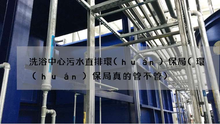 洗浴中心污水直排環(huán)保局(環(huán)保局真的管不管)